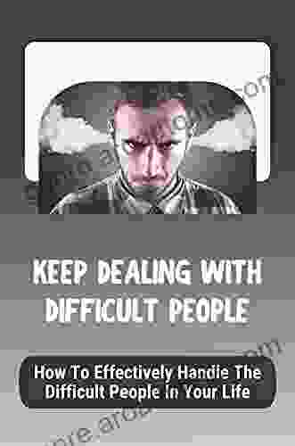 Keep Dealing With Difficult People: How To Effectively Handle The Difficult People In Your Life: Deal With Difficult People