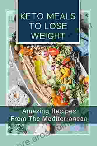 Keto Meals To Lose Weight: Amazing Recipes From The Mediterranean: Mediterranean Keto Diet