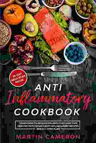 Anti Inflammatory Cookbook: Learn How To Reduce Inflammation And Stay Healthy With 50 Easy Anti Inflammatory Recipes And A 4 Week Plan