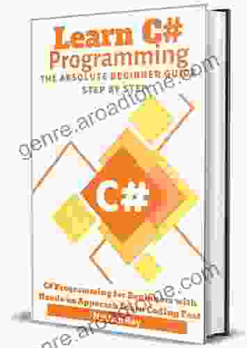 C#: Learn C# Programming The Absolute Beginner Guide Step By Step C# Programming For Beginners With Hands On Approach Learn Coding Fast