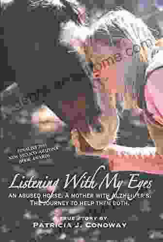 Listening With My Eyes: An Abused Horse A Mother With Alzheimer s The Journey To Help Them Both