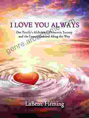 I Love You Always: One Family S Alzheimer S/Dementia Journey And The Lessons Learned Along The Way