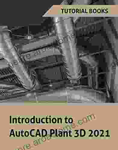 Introduction To AutoCAD Plant 3D 2024: P IDS Piping Design Structures Isometric Drawings Orthographic Drawings And Project Management