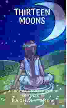 Thirteen Moons: Of Women S Wisdom Articles Information Art Poems Remedies Rituals Celebrations Stories A 13 Moons Journal