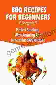 BBQ Recipes For Beginners: Perfect Smoking With Amazing And Irresistible BBQ Recipes: Smoker Cookbook