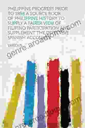 Philippine Progress Prior To 1898 A Source Of Philippine History To Supply A Fairer View Of Filipino Participation And Supplement The Defective Spanish Accounts