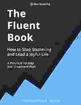 The Fluent Book: How To Stop Stuttering And Lead A Joyful Life: A Practical 10 Step Self Treatment Plan