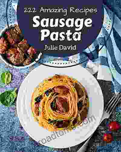 222 Amazing Sausage Pasta Recipes: Sausage Pasta Cookbook Your Best Friend Forever