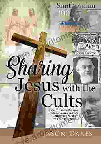 Sharing Jesus With The Cults: How To Handle The Most Common Conversations Christians Get Into With Cult Members