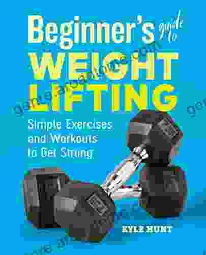 Beginner S Guide To Weight Lifting: Simple Exercises And Workouts To Get Strong