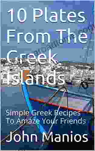 10 Plates From The Greek Islands: Simple Greek Recipes To Amaze Your Friends