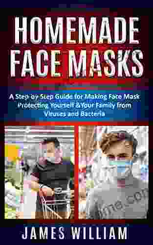 Homemade Face Masks: A Step By Step Guide For Making Face Mask Protecting Yourself Your Family From Viruses And Bacteria