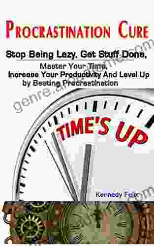 Procrastination Cure: Stop Being Lazy Get Stuff Done Master Your Time Increase Your Productivity And Level Up By Beating Procrastination