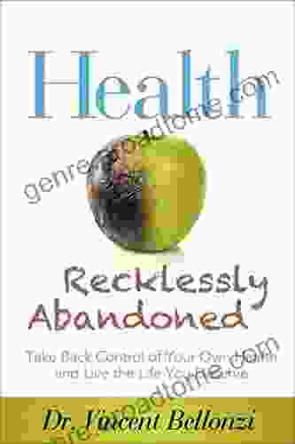 Health Recklessly Abandoned: Take Back Control Of Your Own Health And Live The Life You Deserve