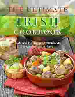 THE ULTIMATE IRISH COOKBOOK: Traditional Irish Recipes From Ireland S Heritage To Cook At Home