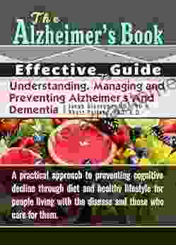 THE ALZHEIMER S DISEASE BOOK: Effective Guide To Understanding Managing And Preventing Alzheimer S And Dementia: The Practical Approach To Preventing Cognitive Decline Through Diet And Lifestyle