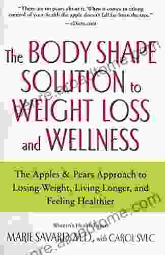 The Body Shape Solution to Weight Loss and Wellness: The Apples Pears Approach to Losing Weight Living Longer and Feeling Healthier