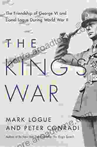 The King S War: The Friendship Of George VI And Lionel Logue During World War II