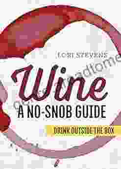 Wine: A No Snob Guide: Drink Outside The Box