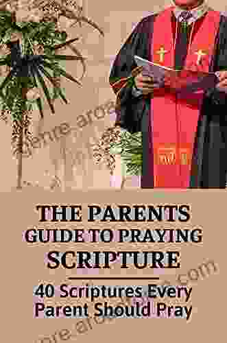 The Parents Guide To Praying Scripture: 40 Scriptures Every Parent Should Pray: Prayer For Protection And Guidance