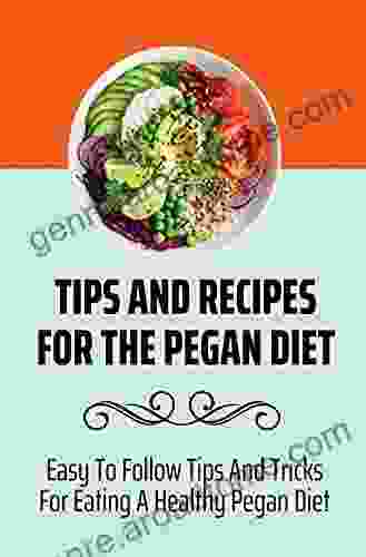 Tips And Recipes For The Pegan Diet: Easy To Follow Tips And Tricks For Eating A Healthy Pegan Diet: What To Eat On A Pegan Diet