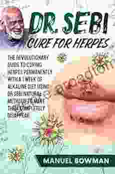 Dr Sebi Cure For Herpes: The Revolutionary Guide To Curing Herpes Permanently With A 1 Week Of Alkaline Diet Using Dr Sebi Natural Methods To Make Them Completely Disappear