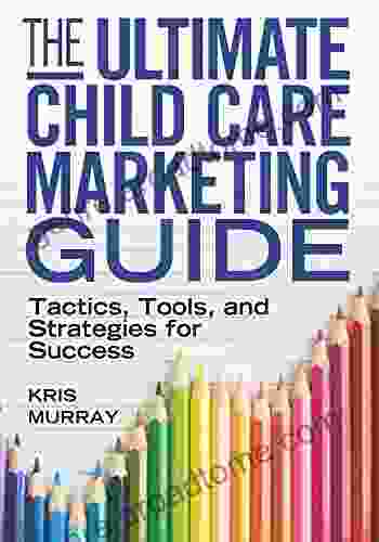 The Ultimate Child Care Marketing Guide: Tactics Tools And Strategies For Success