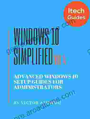 Windows 10 Simplified: Advanced Windows 10 Setup Guides for Administrators (Volume 4)