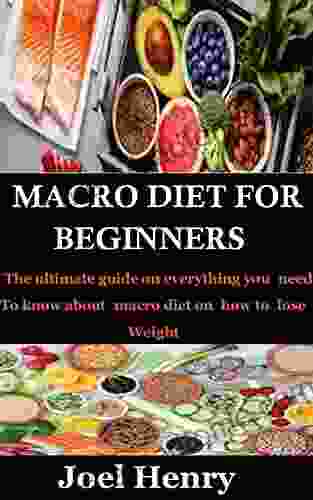 MACRO DIET FOR BEGINNERS: The Ultimate Guide On Everything You Need To Know About Macro Diet On How To Lose Weight