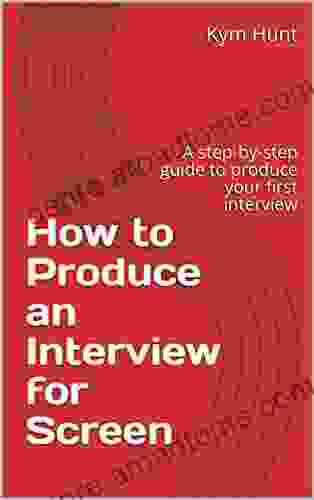 How To Produce An Interview For Screen: A Step By Step Guide To Produce Your First Interview