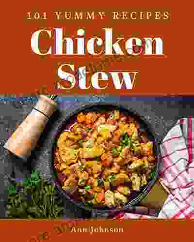 101 Yummy Chicken Stew Recipes: A Timeless Yummy Chicken Stew Cookbook