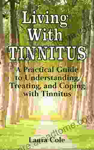 Living With Tinnitus: A Practical Guide To Understanding Treating And Coping With Tinnitus