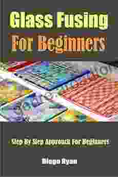 Glass Fusing For Beginners : Step By Step Approach For Beginners