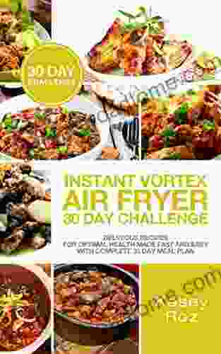 Instant Vortex Air Fryer 30 Day Challenge: Delicious Recipes For Optimal Health Made Fast And Easy With Complete 30 Day Meal Plan