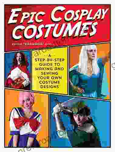 Epic Cosplay Costumes: A Step By Step Guide To Making And Sewing Your Own Costume Designs