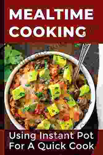 Mealtime Cooking: Using Instant Pot For A Quick Cook: Cooking Guide