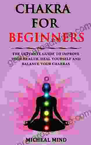 Chakra for beginners: The Ultimate Guide to Improve Your Health Heal Yourself and Balance Your Chakras