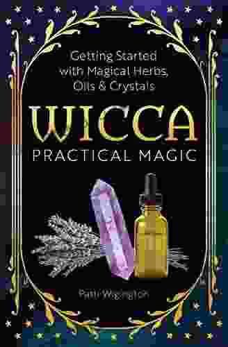 Wicca Practical Magic: Getting Started With Magical Herbs Oils And Crystals