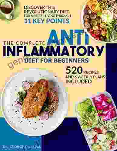 The Complete Anti Inflammatory Diet For Beginners: Discover This Revolutionary Diet For A Better Living Through 11 Key Points 520 Recipes And 6 Weekly Plans Included