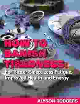 How To Banish Tiredness: For Better Sleep Less Fatigue Improved Health And Energy