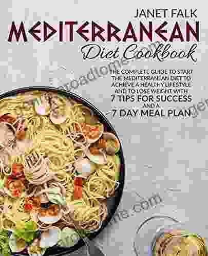 Mediterranean Diet CookBook: The Complete Guide To Start The Mediterranean Diet To Achieve A Healthy Lifestyle And To Lose Weight With 7 Tips For Success And A 7 Day Meal Plan