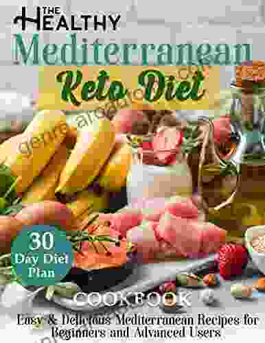 The Healthy Mediterranean Keto Diet Cookbook : Easy Delicious Mediterranean Recipes For Beginners And Advanced Users With 30 Day Diet Plan