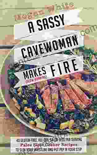 Paleo Slow Cooker: A Sassy Cavewoman Makes (Slow Burning) Fire: A Paleo Cookbook With 40 Gluten Free All Day $4 Or Less Per Serving Paleo Slow Cooker Recipes To Slim Your Waistline