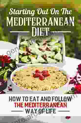 Starting Out On The Mediterranean Diet: How To Eat And Follow The Mediterranean Way Of Life