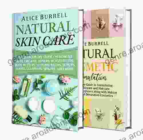 Natural Skin Care And Cosmetic Formulation: How You Can Make Toners Moisturizers Body Butters Lotions Balms Scrubs Masks Cleansers Serums Haircare Products Cosmetics And Perfumes