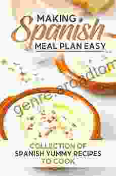 Making Spanish Meal Plan Easy: Collection Of Spanish Yummy Recipes To Cook: Spanish Cuisine Recipes