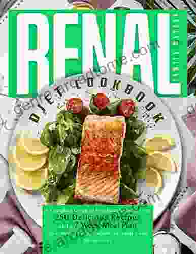 RENAL DIET COOKBOOK: A Complete Guide To Healthier Kidneys 250+ Delicious Recipes And A 7 Week Meal Plan To Control Protein Sodium Potassium And Phophorus