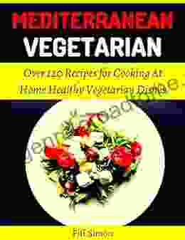 Mediterranean Vegetarian: Over 120 Recipes for Cooking At Home Healthy Vegetarian Dishes (MEDITERRANEAN DIET 9)