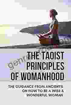 The Taoist Principles Of Womanhood: The Guidance From Ancients On How To Be A Wise Wonderful Woman: Taoism Principles