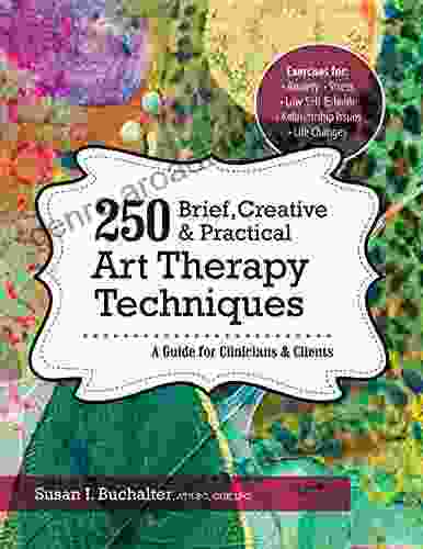 250 Brief Creative Practical Art Therapy Techniques: A Guide For Clinicians And Clients